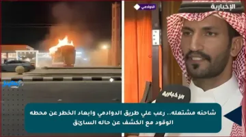 شاحنة مشتعلة.. رعب على طريق الدوادمي وإبعاد الخطر عن محطة الوقود مع الكشف عن حالة السائق
